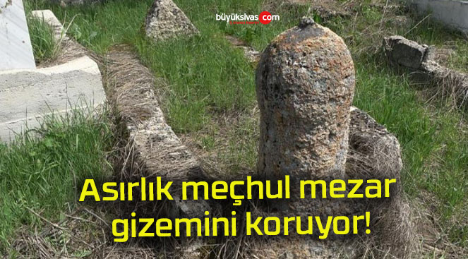 Asırlık meçhul mezar gizemini koruyor!