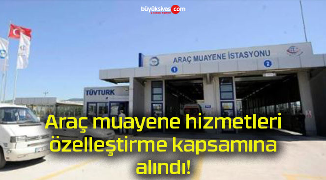Araç muayene hizmetleri özelleştirme kapsamına alındı!