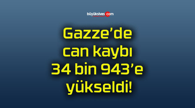 Gazze’de can kaybı 34 bin 943’e yükseldi!