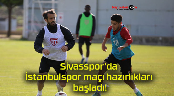 Sivasspor’da İstanbulspor maçı hazırlıkları başladı!