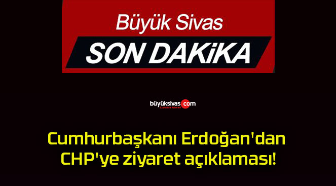 Cumhurbaşkanı Erdoğan’dan CHP’ye ziyaret açıklaması!
