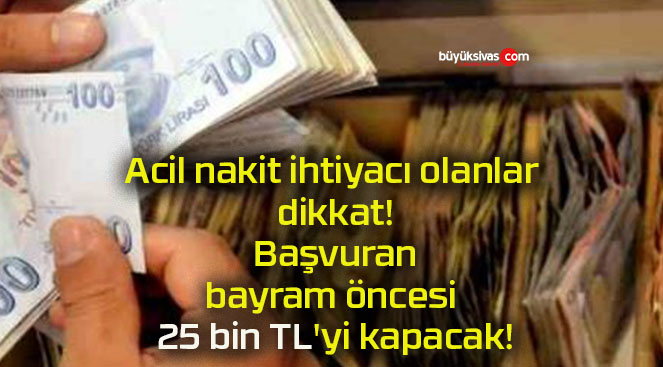 Acil nakit ihtiyacı olanlar dikkat! Başvuran bayram öncesi 25 bin TL’yi kapacak!