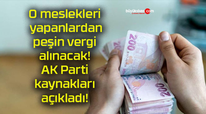 O meslekleri yapanlardan peşin vergi alınacak! AK Parti kaynakları açıkladı!