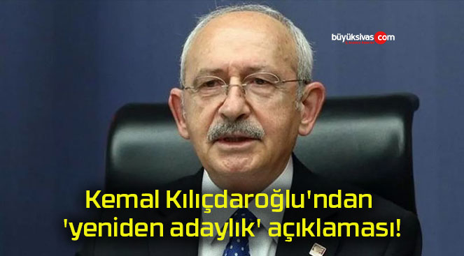Kemal Kılıçdaroğlu’ndan ‘yeniden adaylık’ açıklaması!