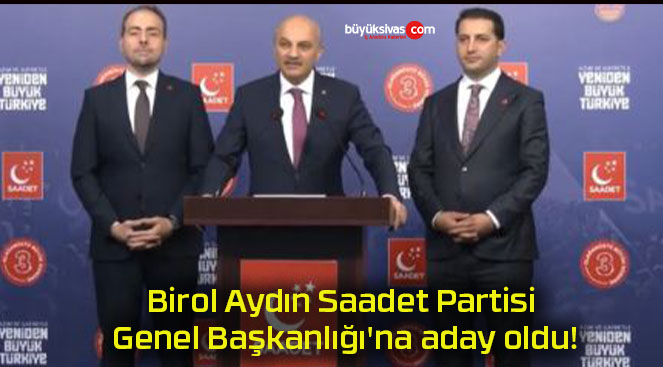 Birol Aydın Saadet Partisi Genel Başkanlığı’na aday oldu!
