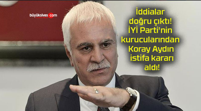 İddialar doğru çıktı! İYİ Parti’nin kurucularından Koray Aydın istifa kararı aldı!