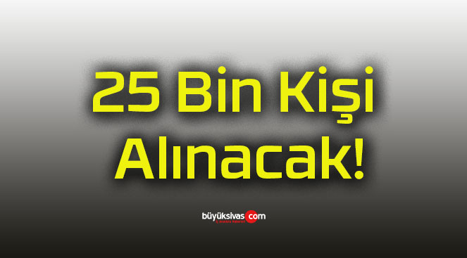 25 Bin Kişi Alınacak!