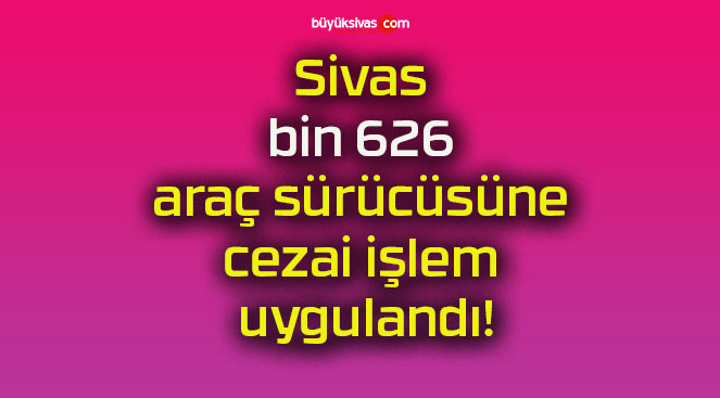 Bin 626 araç sürücüsüne cezai işlem uygulandı!