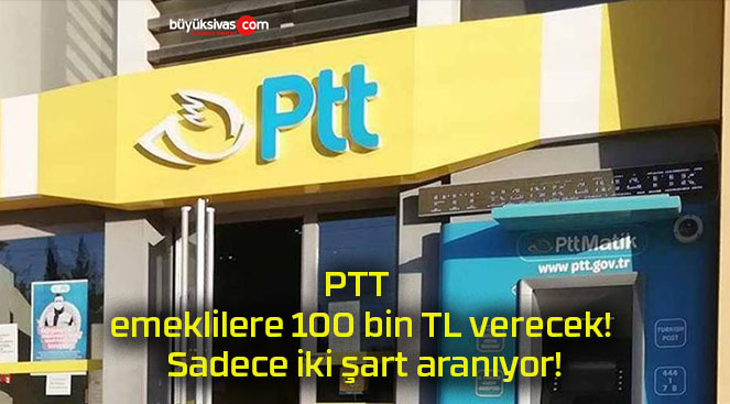 PTT emeklilere 100 bin TL verecek! Sadece iki şart aranıyor!