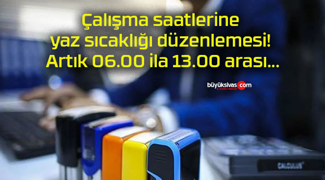 Çalışma saatlerine yaz sıcaklığı düzenlemesi! Artık 06.00 ila 13.00 arası…