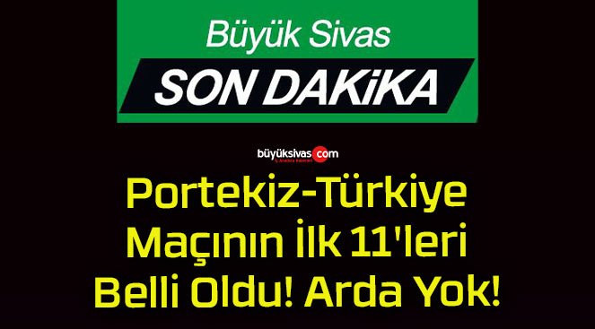 Portekiz-Türkiye Maçının İlk 11’leri Belli Oldu! Arda Yok!