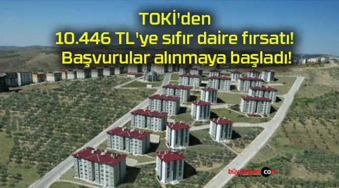 TOKİ’den 10.446 TL’ye sıfır daire fırsatı! Başvurular alınmaya başladı!