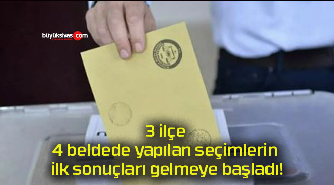3 ilçe 4 beldede yapılan seçimlerin ilk sonuçları gelmeye başladı!