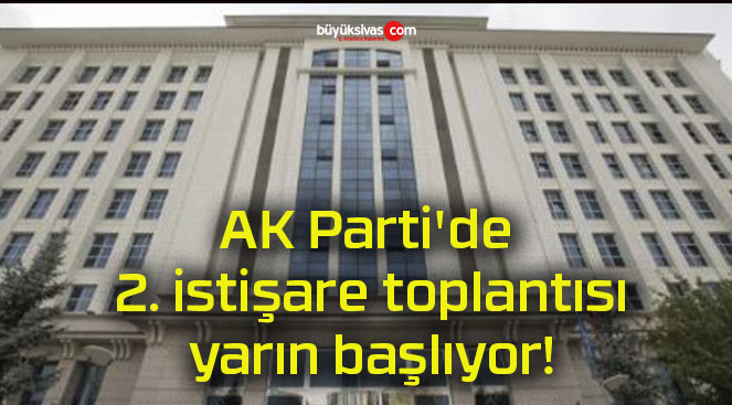 AK Parti’de 2. istişare toplantısı yarın başlıyor!