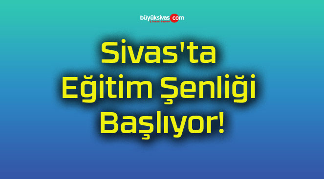 Sivas’ta Eğitim Şenliği Başlıyor!
