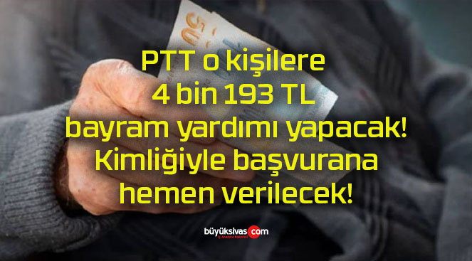 PTT o kişilere 4 bin 193 TL bayram yardımı yapacak! Kimliğiyle başvurana hemen verilecek!