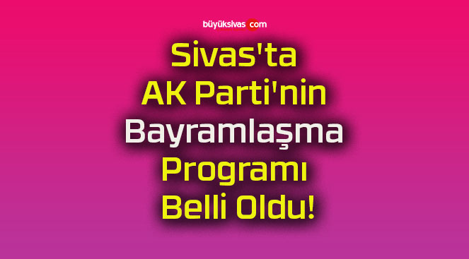 Sivas’ta AK Parti’nin Bayramlaşma Programı Belli Oldu!