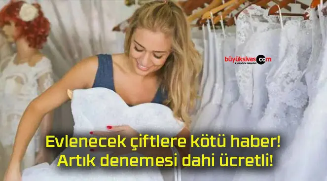 Evlenecek çiftlere kötü haber! Artık denemesi dahi ücretli!
