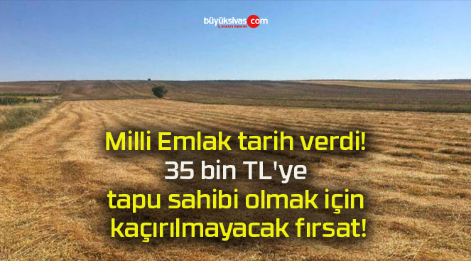 Milli Emlak tarih verdi! 35 bin TL’ye tapu sahibi olmak için kaçırılmayacak fırsat!