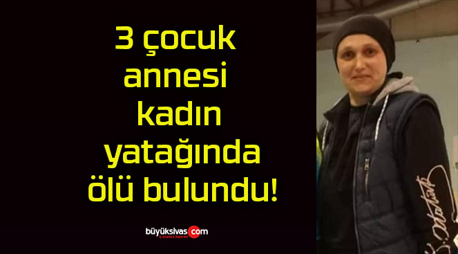 3 çocuk annesi kadın yatağında ölü bulundu!