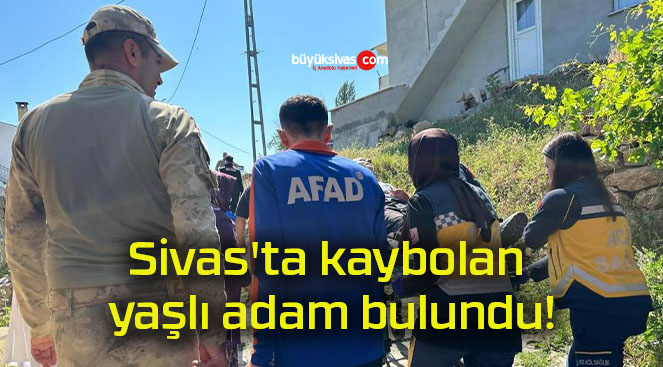 Sivas’ta kaybolan yaşlı adam bulundu!