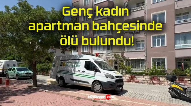 Genç kadın apartman bahçesinde ölü bulundu!