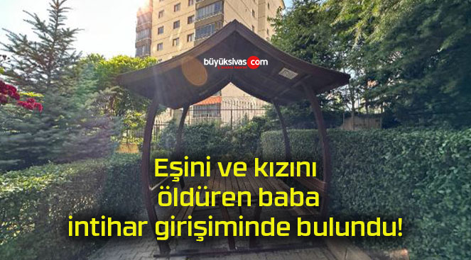 Eşini ve kızını öldüren baba intihar girişiminde bulundu!