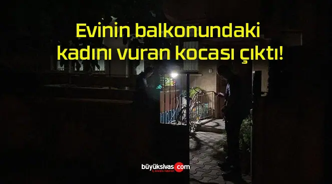 Evinin balkonundaki kadını vuran kocası çıktı!