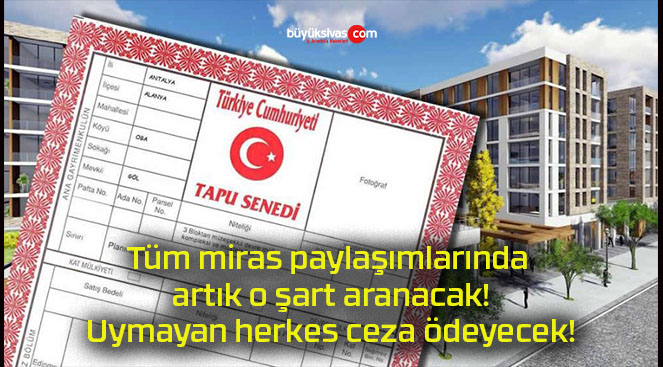 Tüm miras paylaşımlarında artık o şart aranacak! Uymayan herkes ceza ödeyecek!