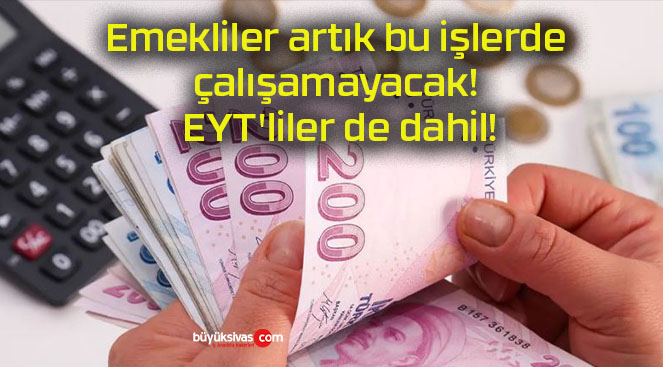 Emekliler artık bu işlerde çalışamayacak! EYT’liler de dahil!