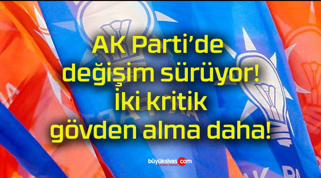 AK Parti’de değişim sürüyor! İki kritik gövden alma daha!