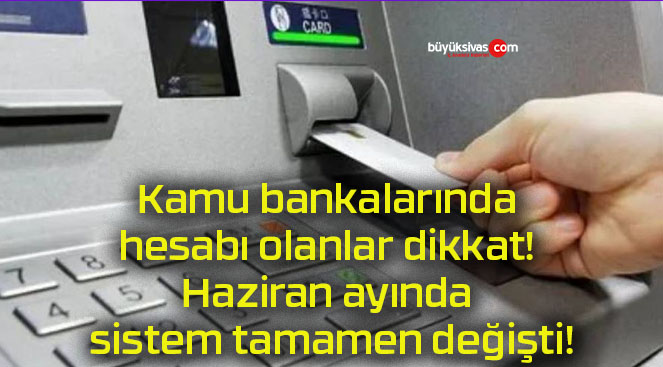 Kamu bankalarında hesabı olanlar dikkat! Haziran ayında sistem tamamen değişti!
