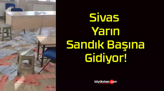 Sivas Yarın Sandık Başına Gidiyor!