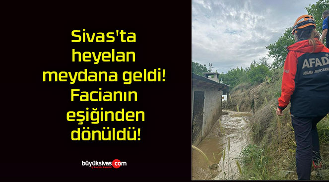 Sivas’ta heyelan meydana geldi! Facianın eşiğinden dönüldü!