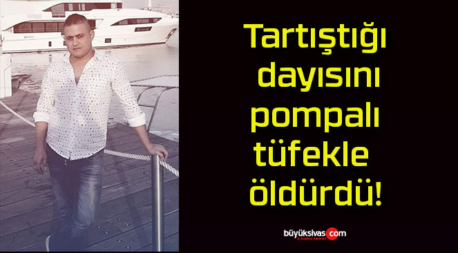 Tartıştığı dayısını pompalı tüfekle öldürdü!
