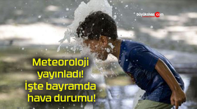 Meteoroloji yayınladı! İşte bayramda hava durumu!