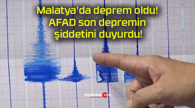 Malatya’da deprem oldu! AFAD son depremin şiddetini duyurdu!
