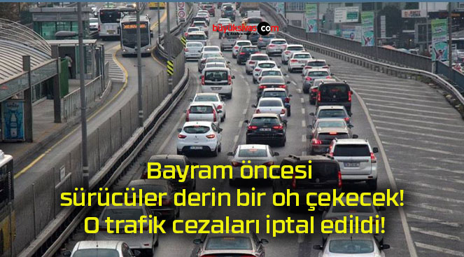 Bayram öncesi sürücüler derin bir oh çekecek! O trafik cezaları iptal edildi!