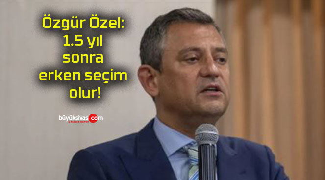 Özgür Özel: 1.5 yıl sonra erken seçim olur!