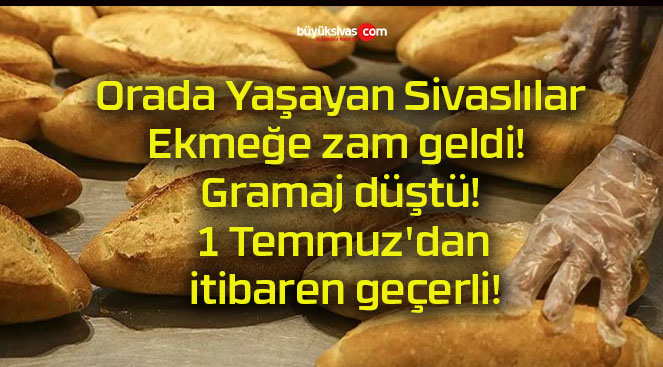 Orada Yaşayan Sivaslılar! Ekmeğe zam geldi! Gramaj düştü! 1 Temmuz’dan itibaren geçerli!
