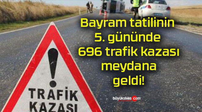 Bayram tatilinin 5. gününde 696 trafik kazası meydana geldi!