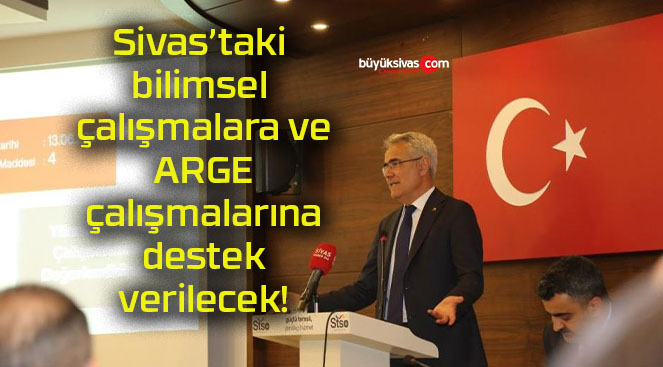 Sivas’taki bilimsel çalışmalara ve ARGE çalışmalarına destek verilecek!