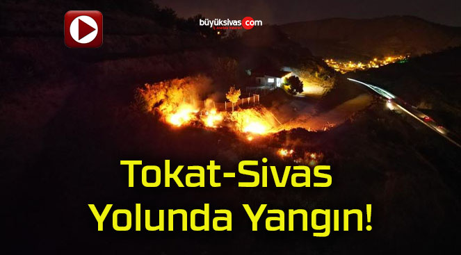 Tokat-Sivas Yolunda Yangın!