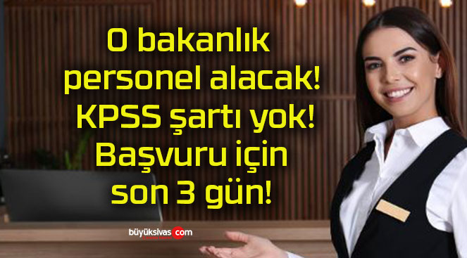O bakanlık personel alacak! KPSS şartı yok! Başvuru için son 3 gün!