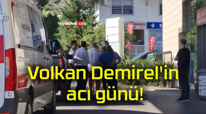 Volkan Demirel’in acı günü!