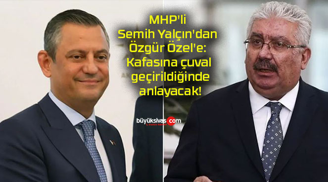 MHP’li Semih Yalçın’dan Özgür Özel’e: Kafasına çuval geçirildiğinde anlayacak!