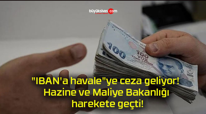 “IBAN’a havale”ye ceza geliyor! Hazine ve Maliye Bakanlığı harekete geçti!