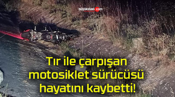 Tır ile çarpışan motosiklet sürücüsü hayatını kaybetti!