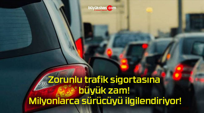 Zorunlu trafik sigortasına büyük zam! Milyonlarca sürücüyü ilgilendiriyor!