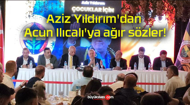 Aziz Yıldırım’dan Acun Ilıcalı’ya ağır sözler!